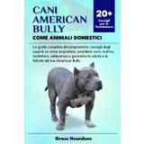 CANI AMERICAN BULLY COME ANIMALI DOMESTICI: La guida completa del proprietario: consigli degli esperti su come acquistare, prendersi cura, nutrire, ... salute e la felicità del tuo American Bully