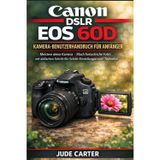 Canon Dslr EOS 60d Kamera-Benutzerhandbuch Für Anfänger: Meistere deine Kamera + Mach fantastische Fotos mit einfachen Schritt-für-Schritt-Einstellungen und -Techniken