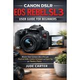 Canon Dslr EOS Rebel Sl3 User Guide for Beginners: Master Your Camera Like a Pro with Practical Skills, Creative Techniques, and Expert Tips for Flawless Photos