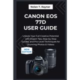 Canon EOS 77D User Guide 2025: Unlock Your Full Creative Potential with Expert Tips, Step-by-Step Guides, and Pro-Level Techniques for Stunning Photos & Videos