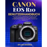 Canon EOS R10 Benutzerhandbuch: Ein einfaches, anfängerfreundliches Benutzerhandbuch zum Aufnehmen atemberaubender Fotos und Videos mit Ihrem R10