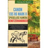 Canon EOS R6 Mark II spiegellose Kamera Benutzerhandbuch: Vollständige Anleitung für Einsteiger & Profis zur Beherrschung aller Funktionen, ... in Fotografie und Videografie