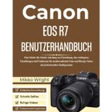 Canon EOS R7 Benutzerhandbuch: Eine Schritt-für-Schritt-Anleitung zur Einrichtung, den wichtigsten Einstellungen und Funktionen für atemberaubende ... Videos mit professioneller Konfiguration