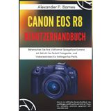 Canon EOS R8 Benutzerhandbuch: Beherrschen Sie Ihre Vollformat-Spiegellose Kamera mit Schritt-für-Schritt Fotografie- und Videotechniken für Anfänger bis Profis