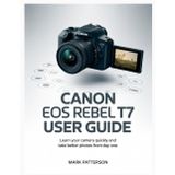 Canon EOS Rebel T7 User Guide: Learn Your Camera Quickly and Take Better Photos from Day One