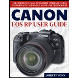 CANON EOS RP USER GUIDE: The Complete Manual to Maximize Camera Features for Portraits, Landscapes, and Travel Photography