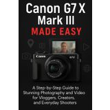 Canon G7 X Mark III Made Easy: A Step-by-Step Guide To Stunning Photography And Video for Vloggers, Creators, and Everyday Shooters