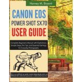 Canon Powershot Sx70 Hs User Guide: Complete Beginner's Manual with Illustrations, Simple Steps, Pro Tips, and Essential Settings for Everyday Photography