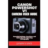CANON POWERSHOT V1 CAMERA USER GUIDE: Essential Settings, Functions, and Quick Tips for Improving Photography