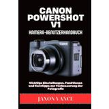 CANON POWERSHOT V1 KAMERA-BENUTZERHANDBUCH: Wichtige Einstellungen, Funktionen und Kurztipps zur Verbesserung der Fotografie