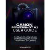 Canon Powershot V1 User Guide: An Illustrative Handbook on Mastering the Canon Powershot V1 Camera