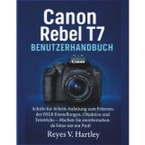 Canon Rebel T7 Benutzerhandbuch: Schritt-für-Schritt-Anleitung zum Erlernen der DSLR-Einstellungen, Objektive und Fototricks – Machen Sie atemberaubende Fotos wie ein Profi