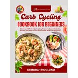 CARB CYCLING COOKBOOK FOR BEGINNERS: 250+ Easy, Delicious, Low & High Carb Meals To Lose Weight, Boost Metabolism & Build Muscle | Includes Expert No-Stress Advice + Meal Plans For A Healthier Body
