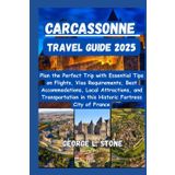 Carcassonne Travel Guide 2025: Plan the Perfect Trip with Essential Tips on Flights, Visa Requirements, Best Accommodations, Local Attractions, and ... in this Historic Fortress City of France