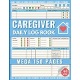 Caregiver Daily Log Book: Mega 150 Page Care Journal to Track the Medication, Meals, Vital Signs & much more for Elderly & Seniors or Patients with Dementia & Alzheimer's