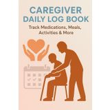 Caregiver Daily Log Book: Track Medications, Meals, Activities and Health Observations for Senior or Loved Ones