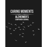Caring Moments - Alzheimer’s Companion Journal: Structured Daily Logs For Health, Mood, Meals & Care Management