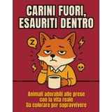 CARINI FUORI, ESAURITI DENTRO: Animali adorabili alle prese con la vita reale - da colorare per sopravvivere