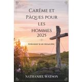 Carême et Pâques pour les hommes 2025: Embrasser la vie ressuscitée