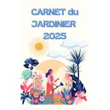 CARNET du JARDINIER 2025: Votre beau jardin au jour le jour