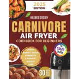 Carnivore Air Fryer Cookbook for Beginners: High-Protein, Low-Carb Recipes for Meat Lovers: Delicious and Easy Meals to Boost Energy, Build Strength, and Support Healthy Weight Loss