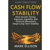 Cash Flow Stability: How Income Timing, Expenses, Liquidity, and Financial Movement Shape Long-Term Stability (Money Stability Series, Band 12)