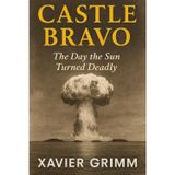 Castle Bravo: The Day the Sun Turned Deadly: How the Largest Hydrogen Bomb Accident Changed the World, Exposed Humanity to Fallout, and Sparked the ... History’s Darkest Experiments, Band 3)