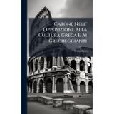 Catone Nell' Opposizione Alla Cultura Greca E Ai Grecheggianti