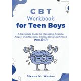 CBT Workbook for Teen Boys: A Complete Guide to Managing Anxiety, Anger, Overthinking, and Building Confidence (Ages 12–17)