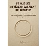 Ce que les stoïciens savaient du bonheur: Découvrez comment penser comme un Stoïcien peut transformer votre quotidien.