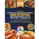 Cecotec Cecofry&Grill Duoheat 10000 Luftfritteuse Rezeptbuch: 150 Verpflegung für knusprige Vielfalt, saftige Ideen und schnelle Genussmomente