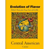 Central American Cuisine: Evolution of Flavour - Authentic Recipes from Every Corner of the Globe
