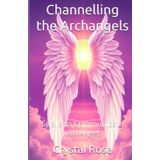 Channelling the Archangels: Spells to Communicate with Angels (Crystal Rose Magic)