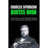 CHARLES SPURGEON QUOTES BOOK: A Rich Collection of Over 500 Spiritual Nuggets to Anchor and Support Your Daily Walk with Christ
