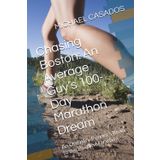 Chasing Boston: An Average Guy’s 100-Day Marathon Dream: An Ordinary Runner’s Road to the Boston Marathon