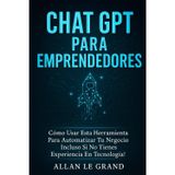 CHAT GPT PARA EMPRENDEDORES: Cómo Usar Esta Herramienta para Automatizar tu Negocio ¡Incluso Si No Tienes Experiencia en Tecnología! (CHATGPT PARA GENIOS, Band 1)