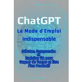ChatGPT – Le Mode d'Emploi Indispensable: Débuter, Comprendre et Exploiter l’IA pour Gagner du Temps et Être Plus Productif