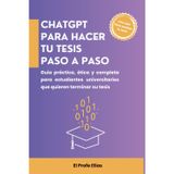 ChatGPT para hacer tu tesis paso a paso: Guía práctica, ética y completa para estudiantes universitarios que quieren terminar su tesis (ChatGPT en acción)