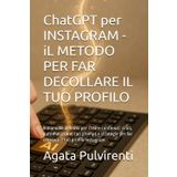 ChatGPT per INSTAGRAM - iL METODO PER FAR DECOLLARE IL TUO PROFILO: Il manuale definito per creare contenuti virali, automatizzare, con prompt e strategie per far crescere il tuo profilo Instagram