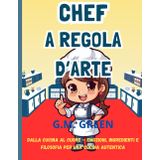 CHEF A REGOLA D'ARTE: Dalla Cucina al Cuore – Emozioni, ingredienti e filosofia per una cucina autentica