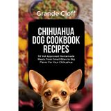 CHIHUAHUA DOG COOKBOOK RECIPES: 50 Vet Approved Homemade Meals From Small Bites to Big Flavor For Your Chihuahua