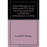 China Shangri-la, or, How some U.S. Army Air Force personnel assisted the missionaries in China [Paperback] Carroll H Peaden