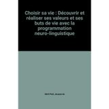 Choisir sa vie: Découvrir et réaliser ses valeurs et ses buts de vie avec la programmation neuro-linguistique
