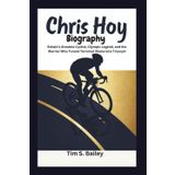 CHRIS HOY BIOGRAPHY: Britain's Greatest Cyclist, Olympic Legend, and the Warrior Who Turned Terminal Illness into Triumph
