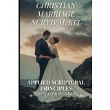 Christian Marriage Survival Kit: Applied Scriptural Principles: A Practical Guide to Lasting Love