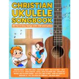 Christian Ukulele Songbook: 60 Fun & Easy Songs with TAB and Lyrics (Beginner Ukulele Songbooks)