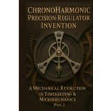 ChronoHarmonic Precision Regulator Invention: A Mechanical Revolution in Timekeeping and Micromechanics: Part 2