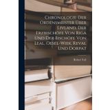 Chronologie Der Ordensmeister Über Livland, Der Erzbischöfe Von Riga Und Der Bischöfe Von Leal, Oesel-Wiek, Reval Und Dorpat