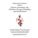 Chronos, His Realms, Sex, Timelines, and Possible Selves: The Subtle Aspects of Sex in the Purview of Time, Its Realms, and the Probable Universal Creative Network System: 23