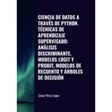 CIENCIA DE DATOS A TRAVÉS DE PYTHON. TÉCNICAS DE APRENDIZAJE SUPERVISADO: ANÁLISIS DISCRIMINANTE, MODELOS LOGIT Y PROBIT, MODELOS DE RECUENTO Y ÁRBOLES DE DECISIÓN